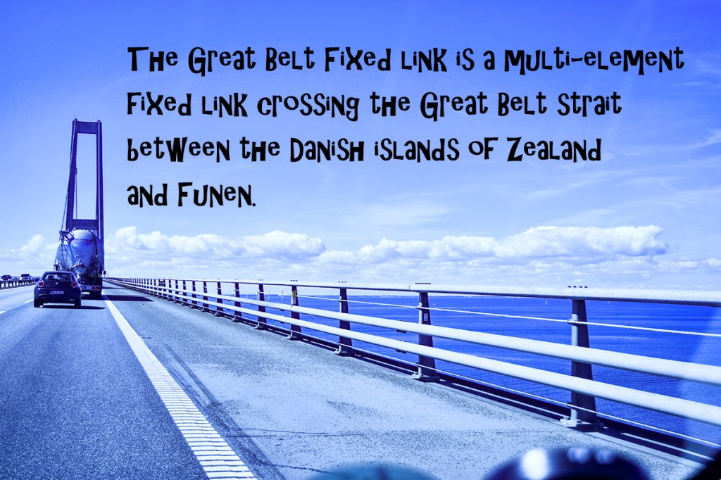 The Great Belt Fixed link links between the islands of Zealand and Funen. It costs $36 USD